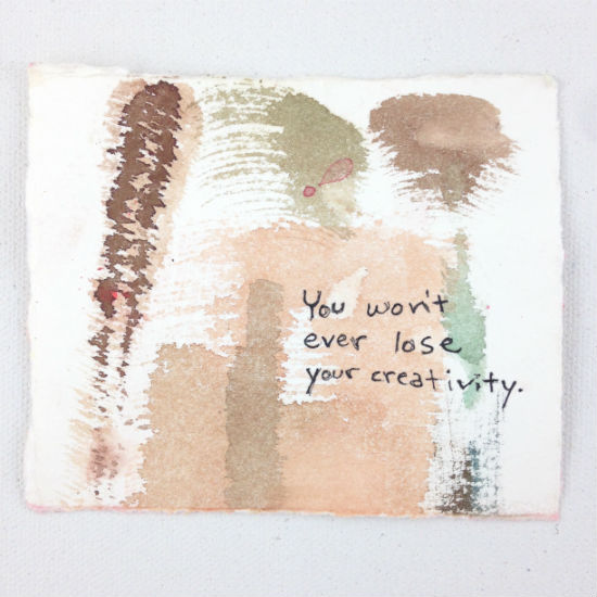 You won’t ever lose your creativity.