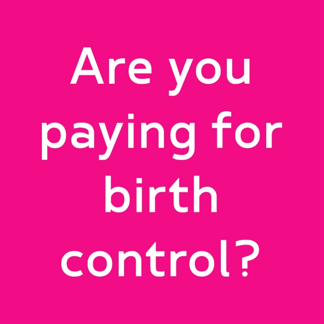 Are you paying for birth control? The Affordable Care Act (Obamacare) requires most insurance plans to cover all FDA approved methods of contraception for at NO COST to women. Learn more...