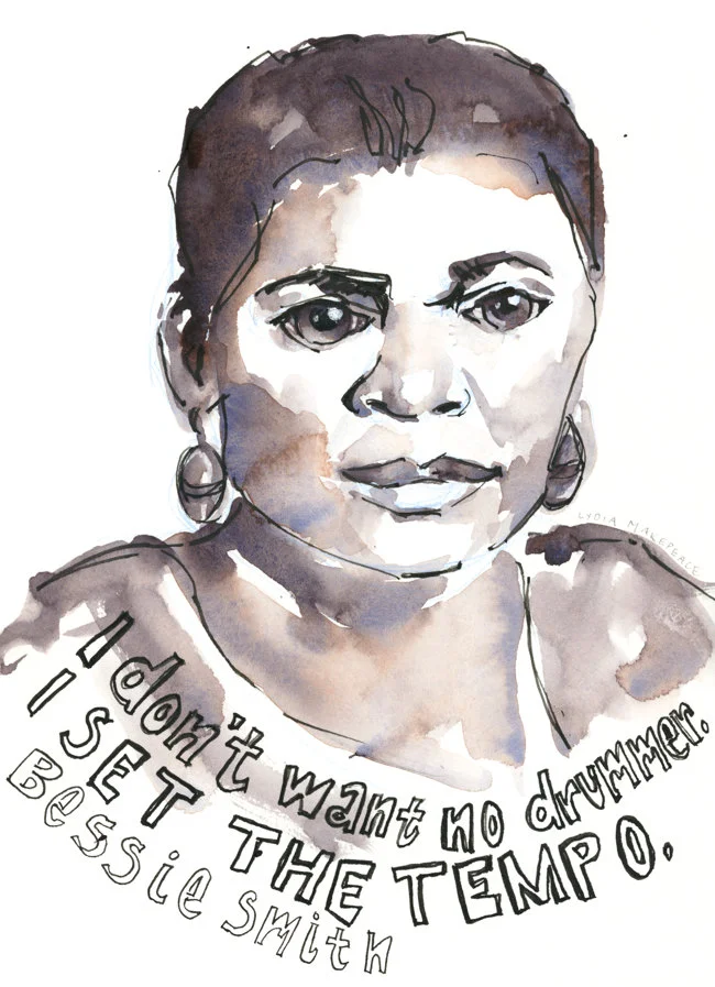 Portrait of Bessie Smith with quote. “I don’t want no drummer. I set the tempo.” (2019, Watercolor and ink on paper, 8” x 10”, by Lydia Makepeace)