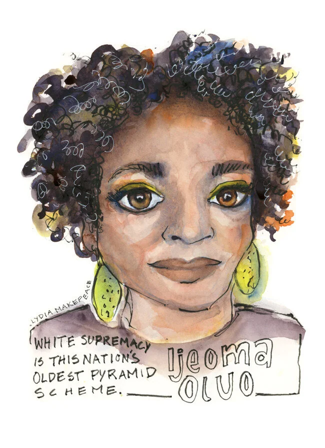 Portrait of Ijeoma Oluo with quote. “White Supremacy is this nation's oldest pyramid scheme.” (2019, Watercolor and ink on paper, 8.75” x 12”, by Lydia Makepeace)