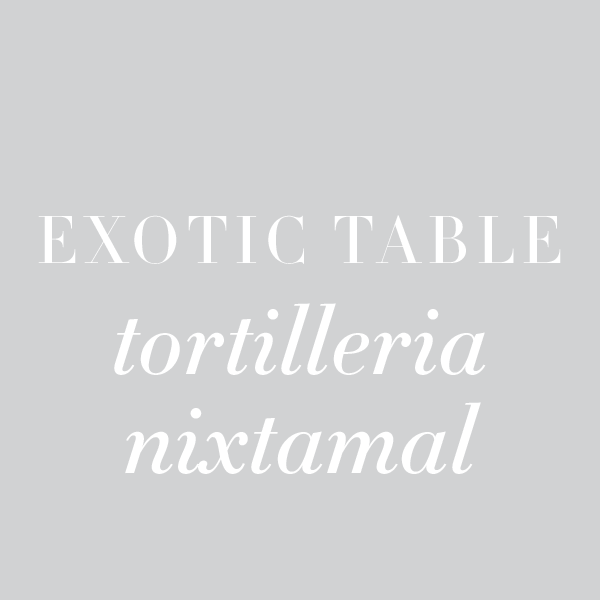 Exotic Table: Tortilleria Nixtamal