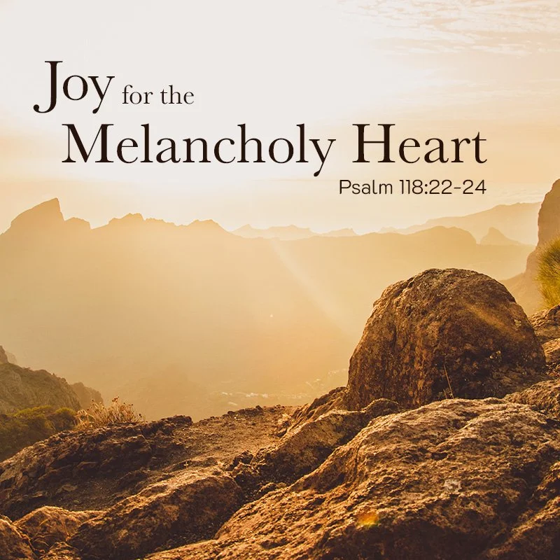 Joy For the Melancholy Heart (Psalm 118:22-24)