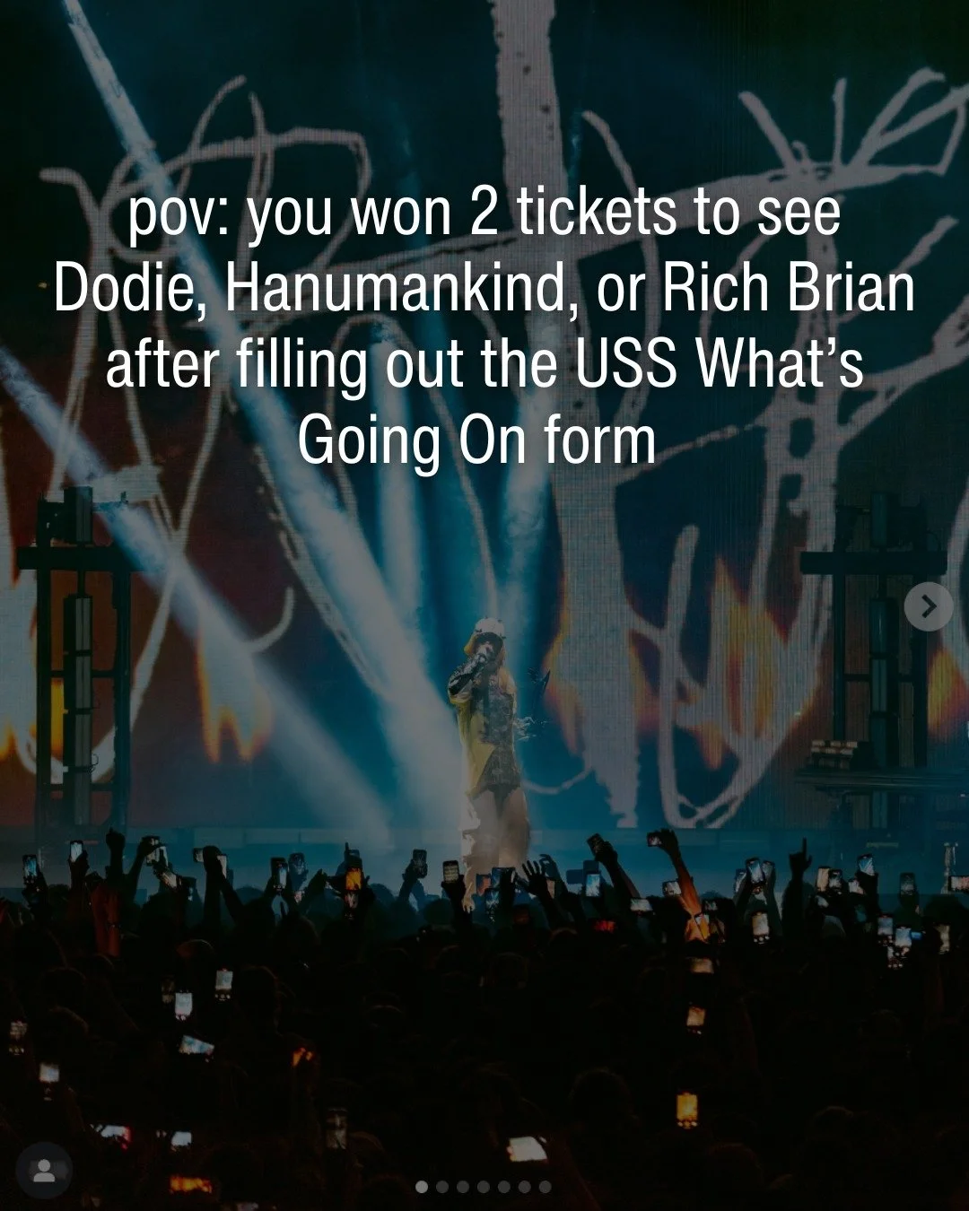 Want to win a ticket to Dodie, Hanumankind, or Rich Brian? Submit a story under the USS What&rsquo;s Going On Form to enter our raffle! Link in our bio and USS February Newsletter!!
https://forms.gle/MAkpBZbgkPVW3cfV6
- Wed, Feb 25, 2026 &ndash; dodi