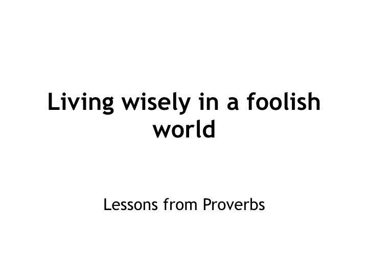 Living wisely in a foolish world - lessons from Proverbs.001.jpeg