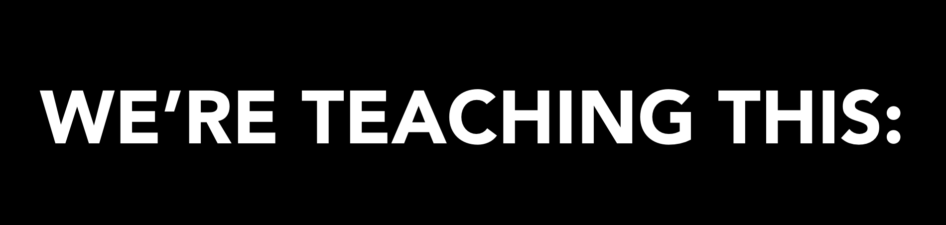 We're Teaching This: