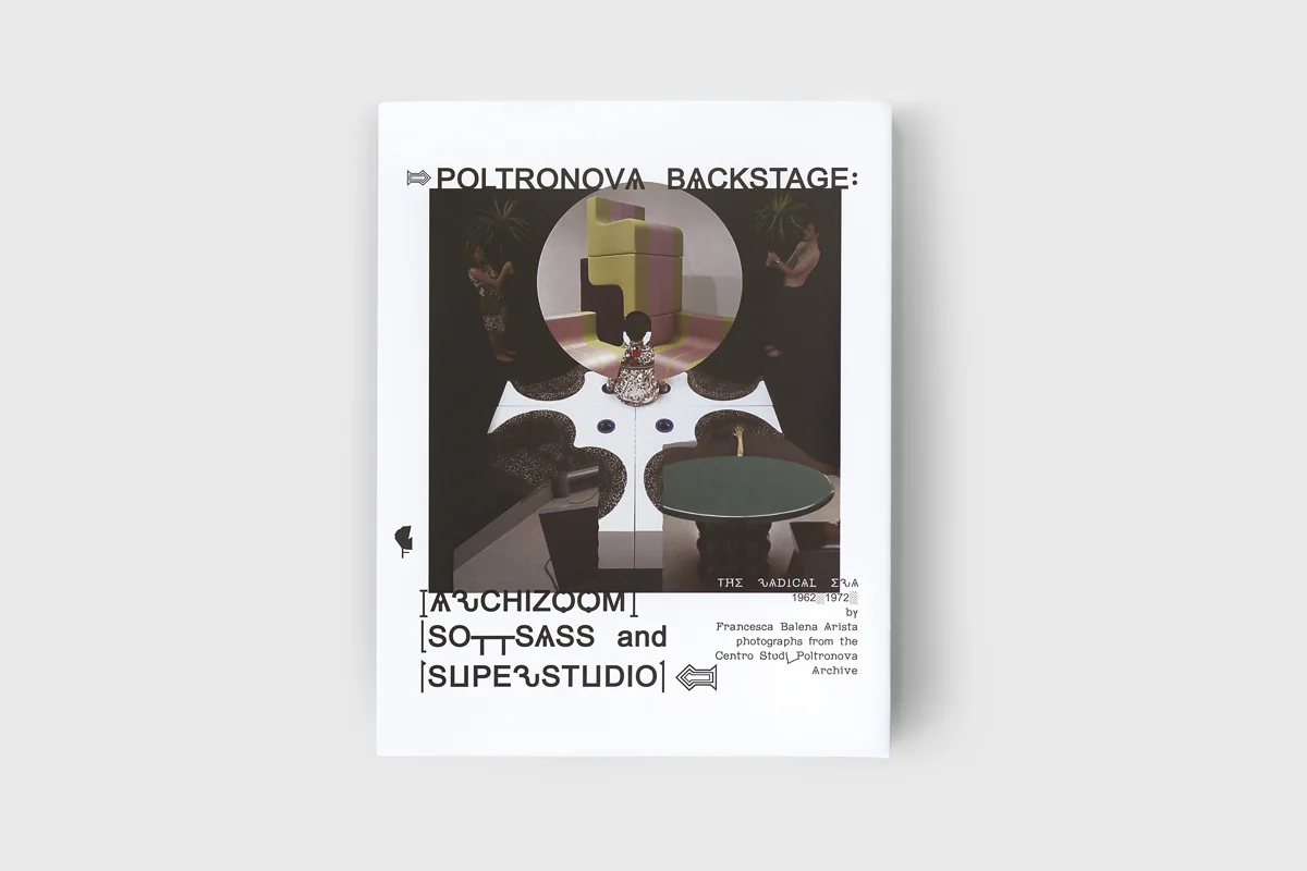 Poltronova Backstage: Archizoom, Sottsass and Superstudio. The Radical Era 1962 - 1972