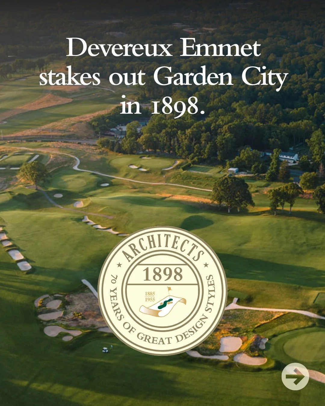 70 Years of Great Design Styles (1885-1955): Devereux Emmet (1898)

In 1898, Devereux Emmet staked out Garden City Golf Club on Long Island, creating one of America&rsquo;s earliest and most sophisticated inland layouts. With elegant bunkering, subtl