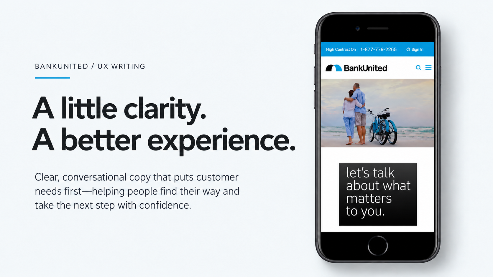  UX writing for BankUnited’s mobile experience: clear, conversational language that starts with the customer’s needs and makes banking feel more approachable. 