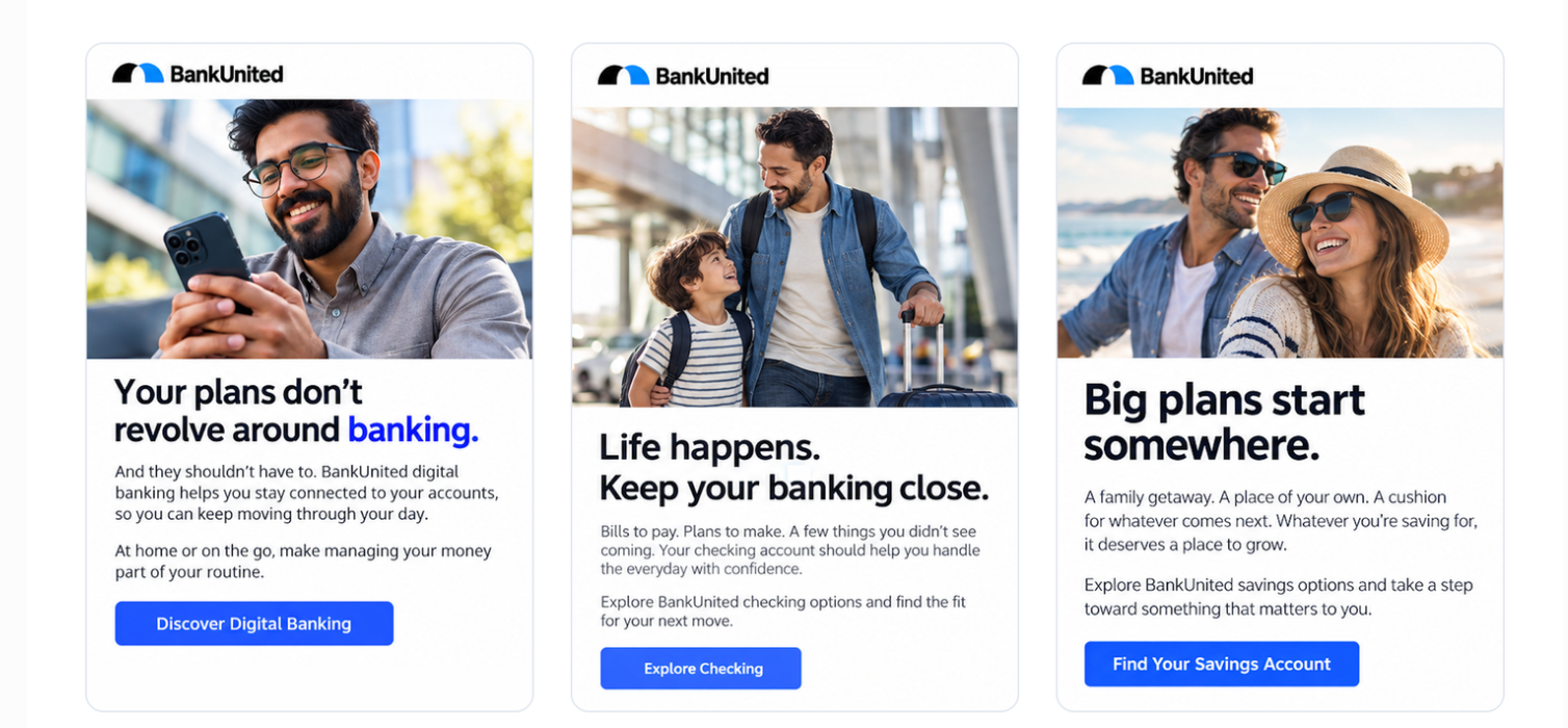  Emails and banners built around one idea: banking that fits the way people live. Each piece pairs a warm, everyday moment with a single, clear next step, whether that's digital banking, checking, or savings. 