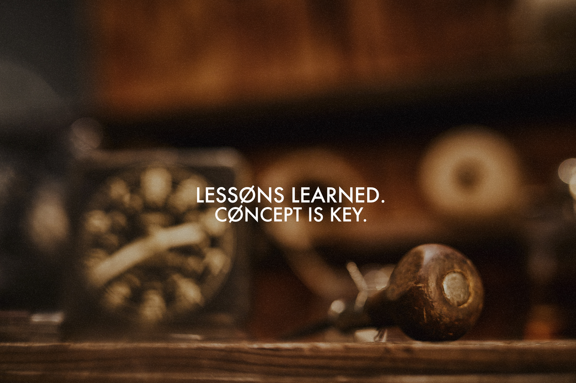 LESSONS LEARNED // CONCEPT IS KEY. 