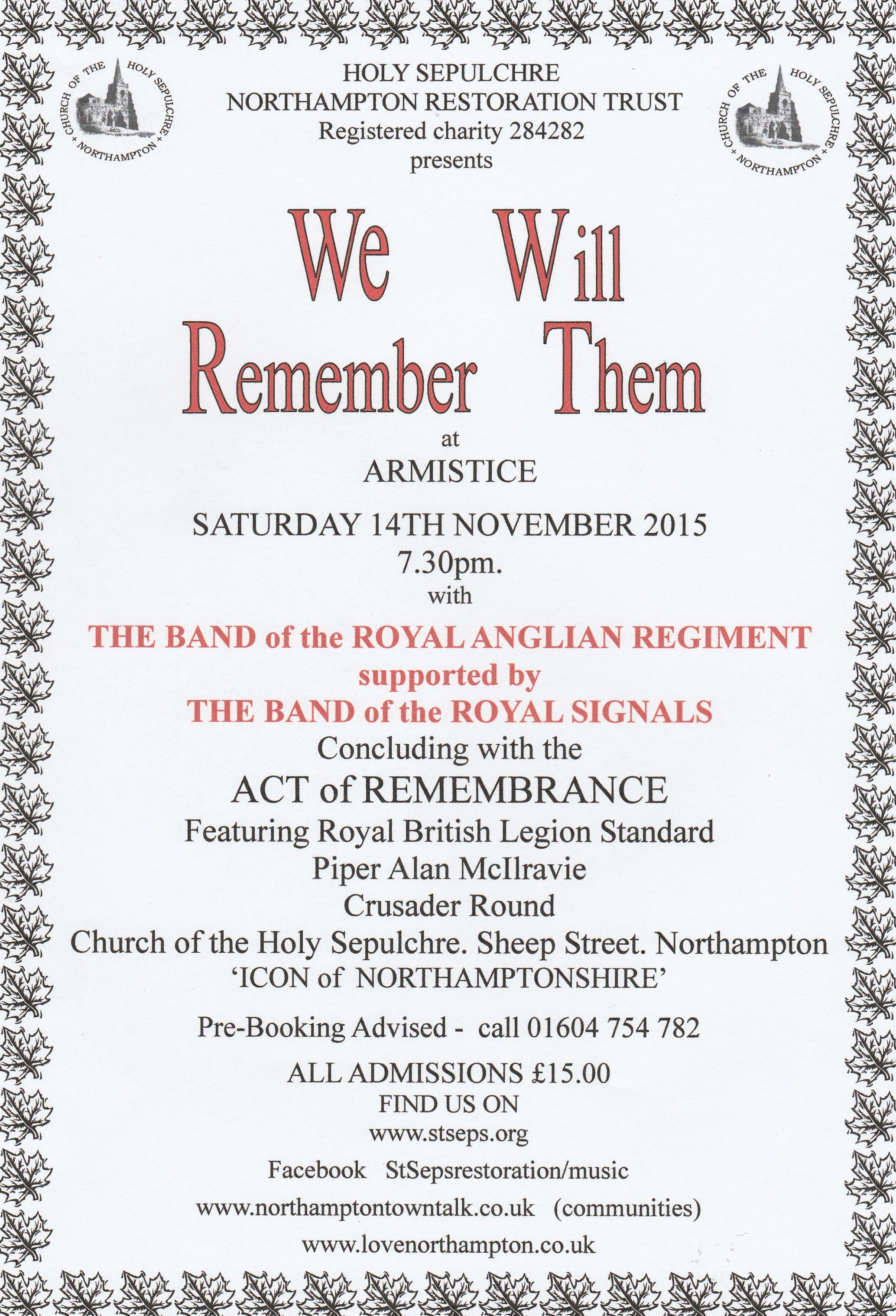 We Will Remember Them at Armistice, Hosted by the Church of the Holy Sepulchre Northampton. Sunday 14th November 2015 at 7.30pm. The Band of the Royal Anglian Regiment supported by the Band of the Royal Signals are performing. Concludes with an act of remembrance PreBooking advised - Call 01604754782 All Admissions £15 Web: www.stseps.org, Facebook: StSepsRestoration/music