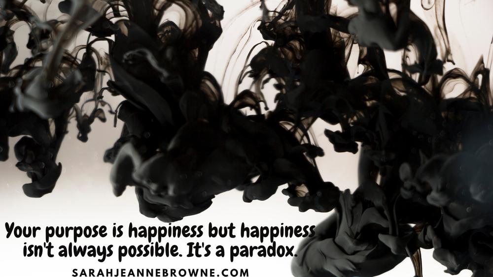 Your purpose is happiness but happiness isn't always posile. It's a paradox (2).png