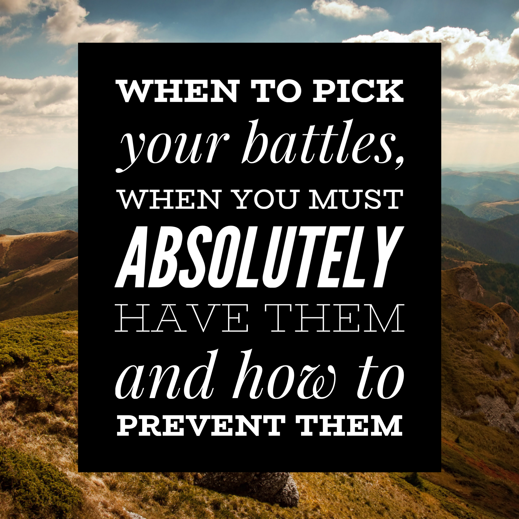 When to pick your battles, when you must absolutely have them and how to prevent them.
