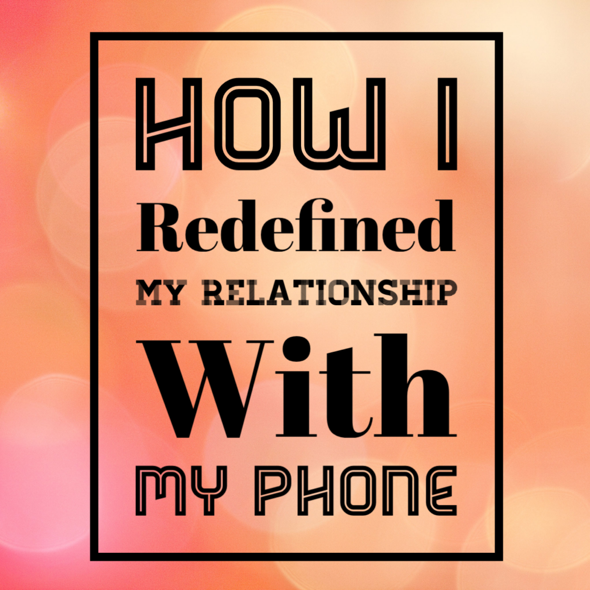 How I Redefined My Relationship With My Phone