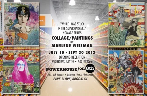 Marlene Weisman for her feminist/surrealist collage series, While I Was Stuck in the Supermarket displayed at Powerhouse on 8th in Park Slope. A graphic designer, Marlene created graphics, sketch titles, visuals, and props at Saturday Night Live from 1988-1995.