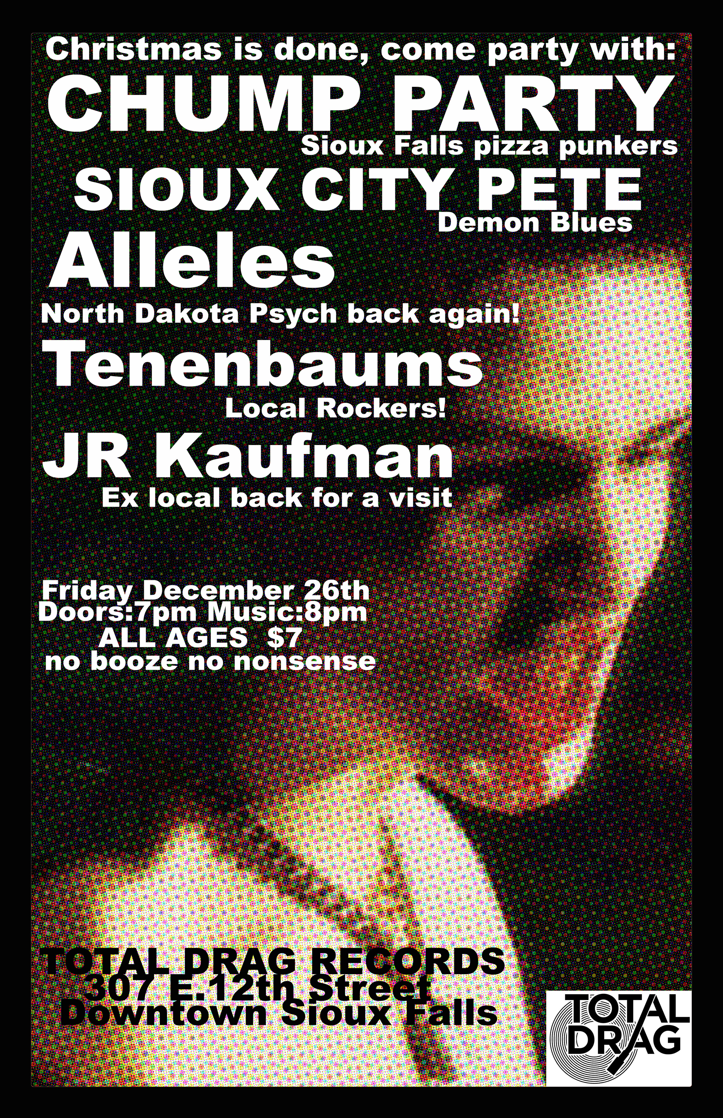 DAY AFTER X-MAS BASH W/ CHUMP PARTY - SIOUX CITY PETE - THE ALLELES - TENENBAUMS - J.R. KAUFMAN - DECEMBER 26TH - LIVE AT TOTAL DRAG!