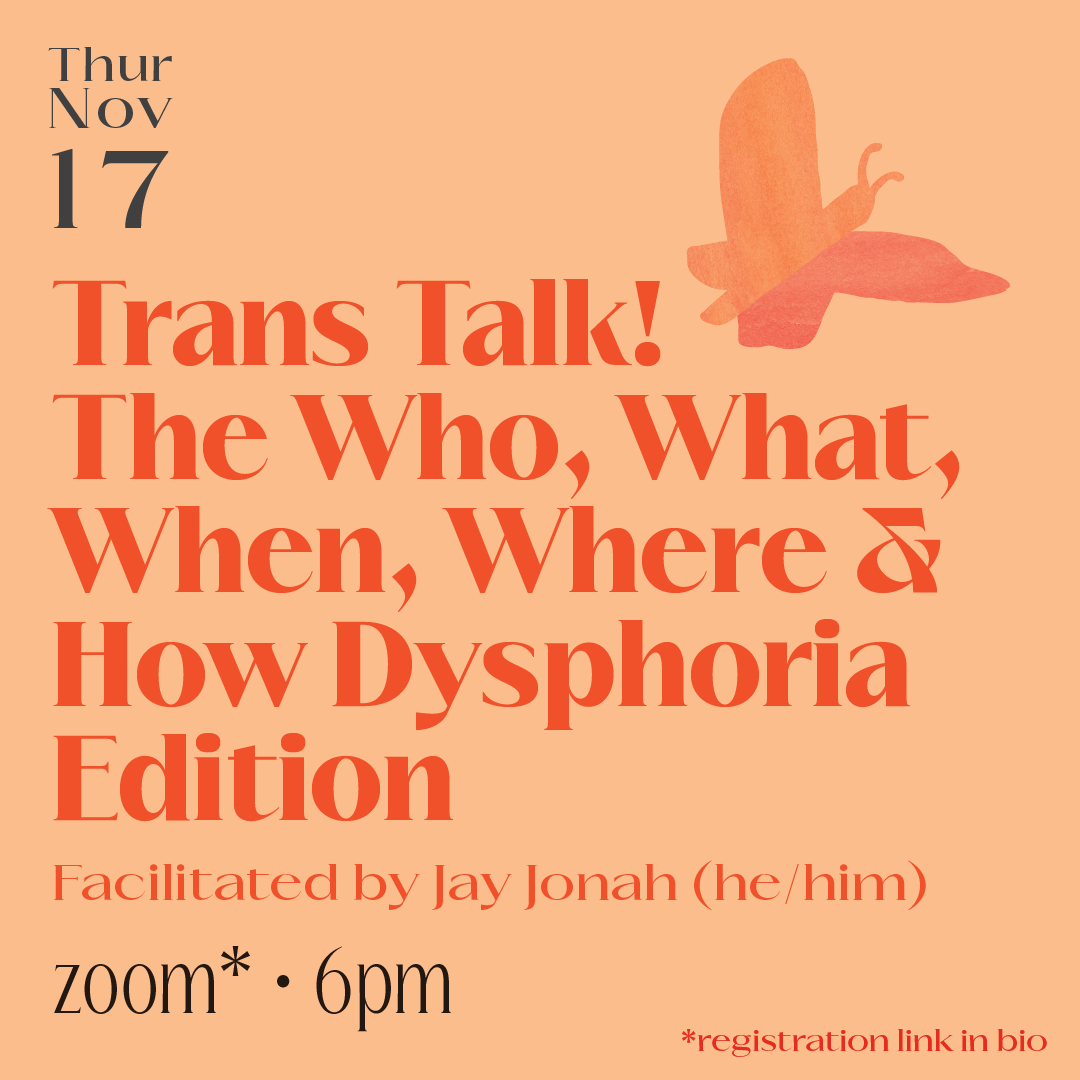  on a light orange background is the date “Thur Nov 17” in the top left corner. Below this are the event details “Trans Talk! The Who, What, When, Where &amp; How Dysphoria Edition, facilitated by Jay Jonah (he/him), zoom* • 6pm, *registration link i