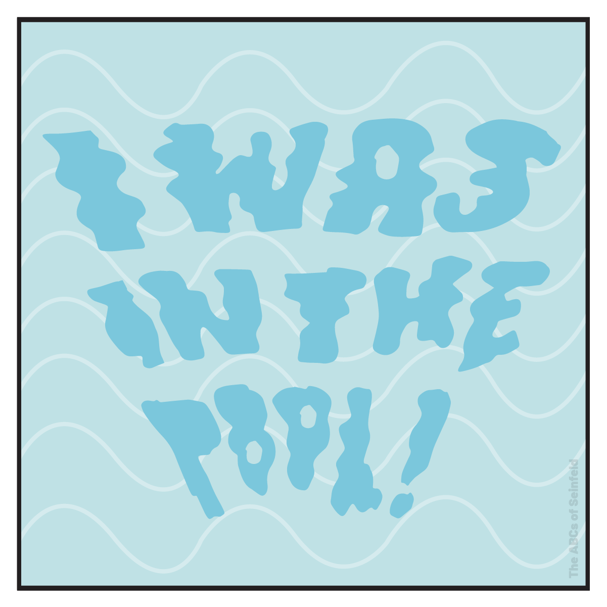 I is for “I was in the pool! I was in the pool!”