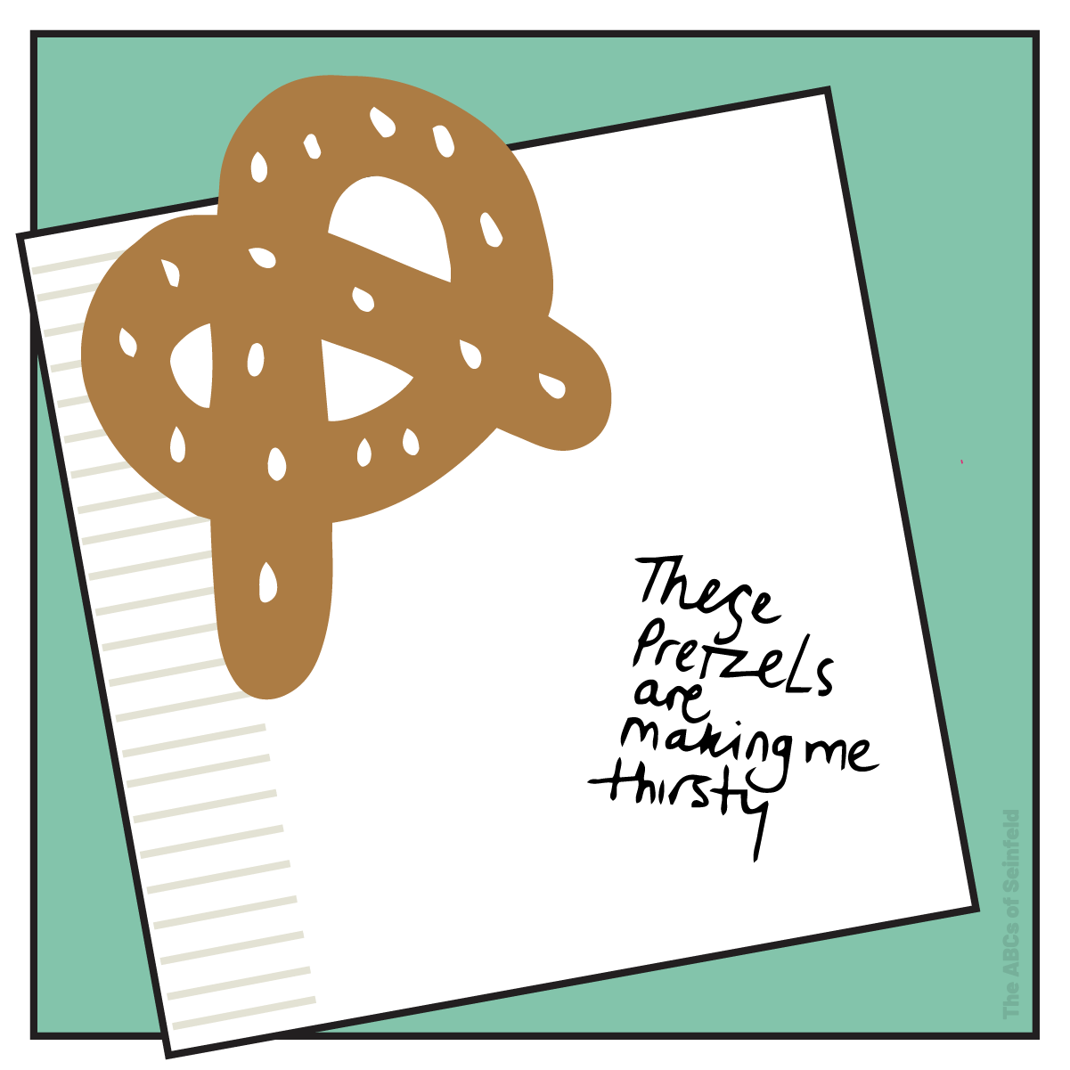 T is for “these pretzels are making me thirsty”