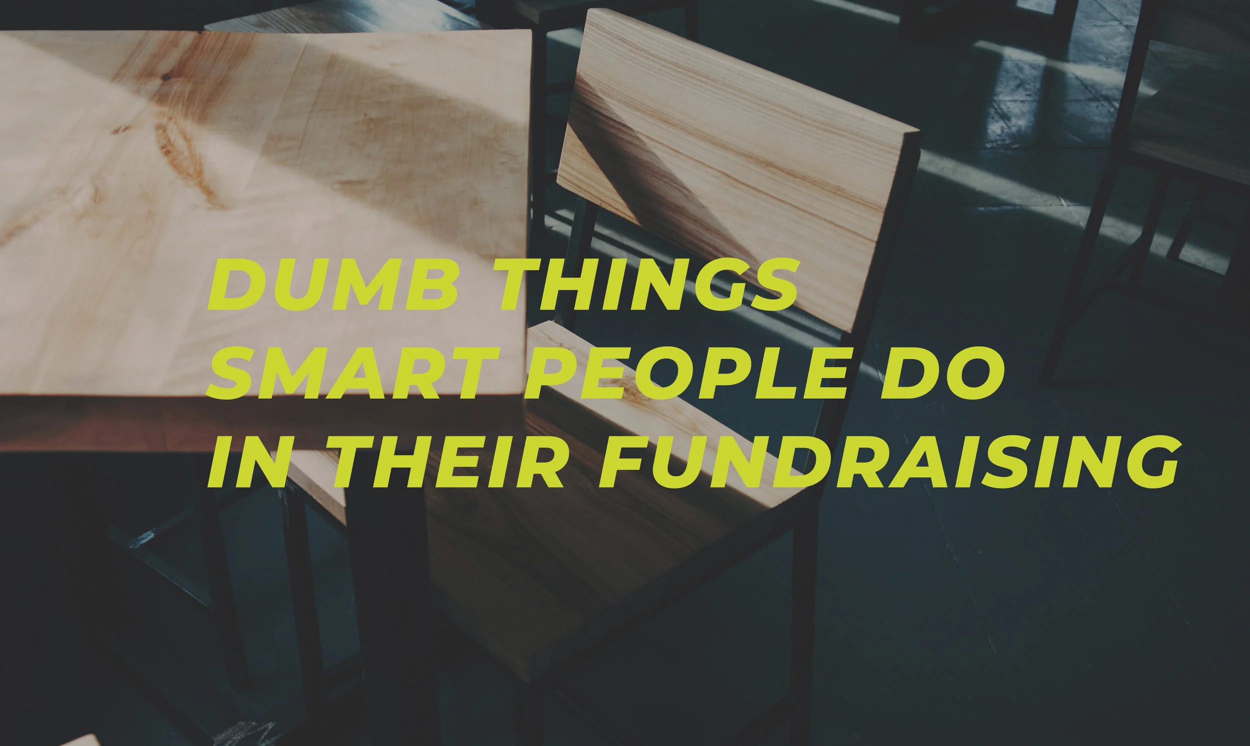 Dumb Things Smart People Do in Their Fundraising