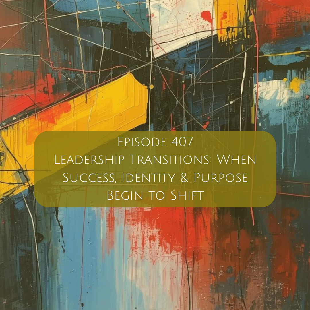 407: Leadership Transitions: When Success, Identity &amp; Purpose Begin to Shift