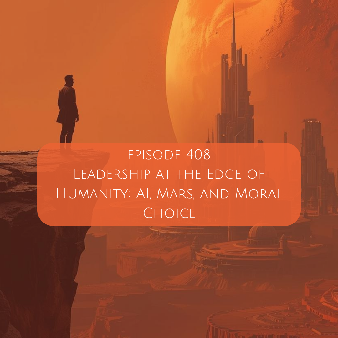 408: Leadership at the Edge of Humanity: AI, Mars, and Moral Choice