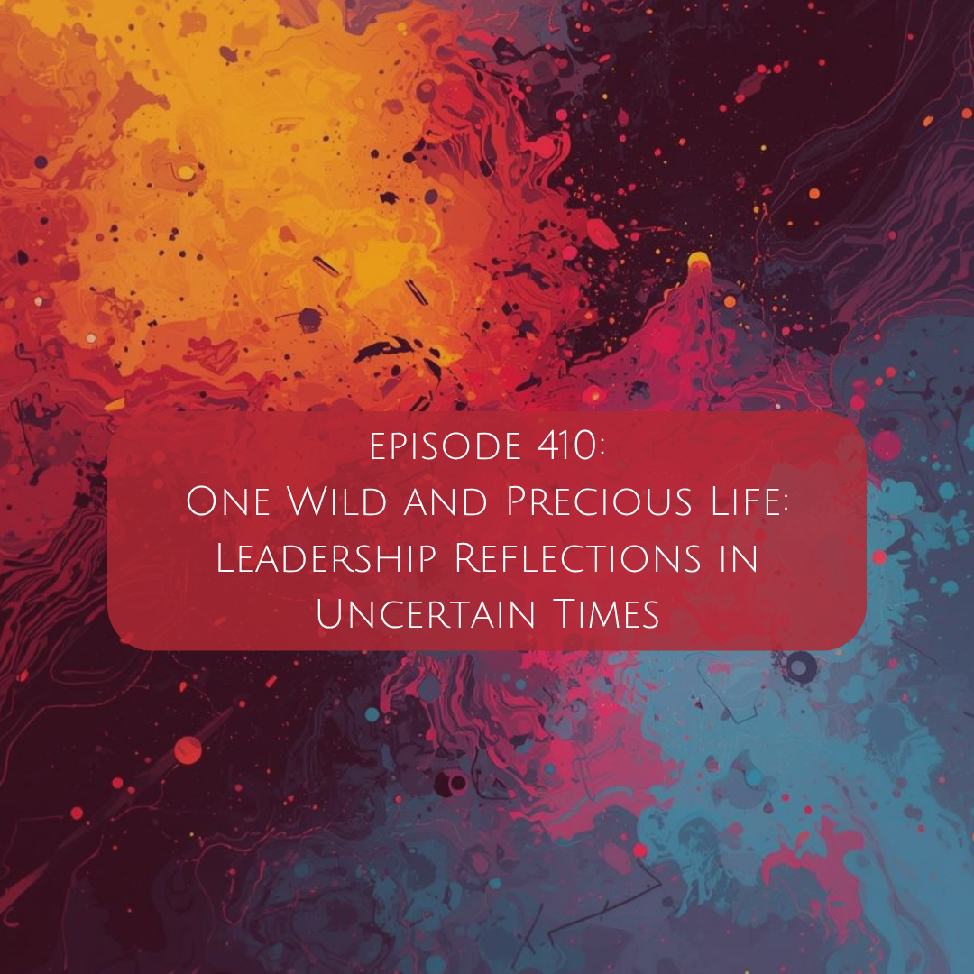 410: One Wild and Precious Life: Leadership Reflections in Uncertain Times
