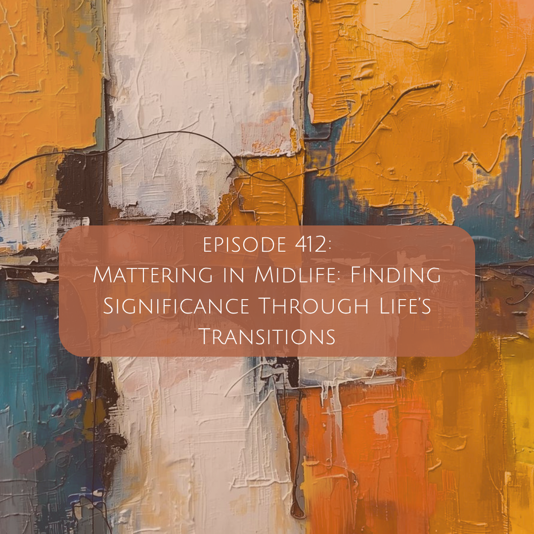 412: Mattering in Midlife: Finding Significance Through Life’s Transitions