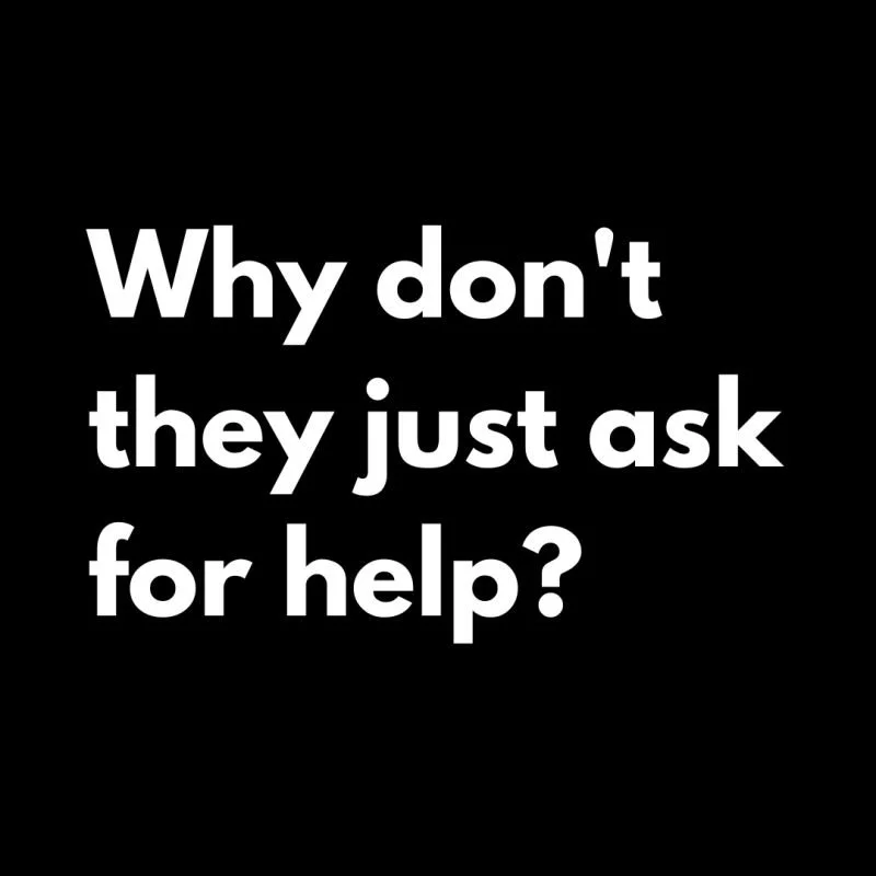 Why Don't They Just Ask For Help?
