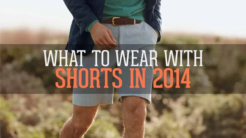 What to Wear with Shorts in 2014. Explained by 23 Experts.