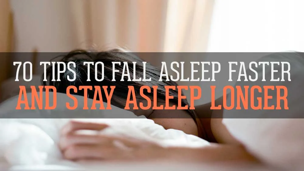 70 Tips to Fall Asleep Faster, and Stay Asleep Longer.