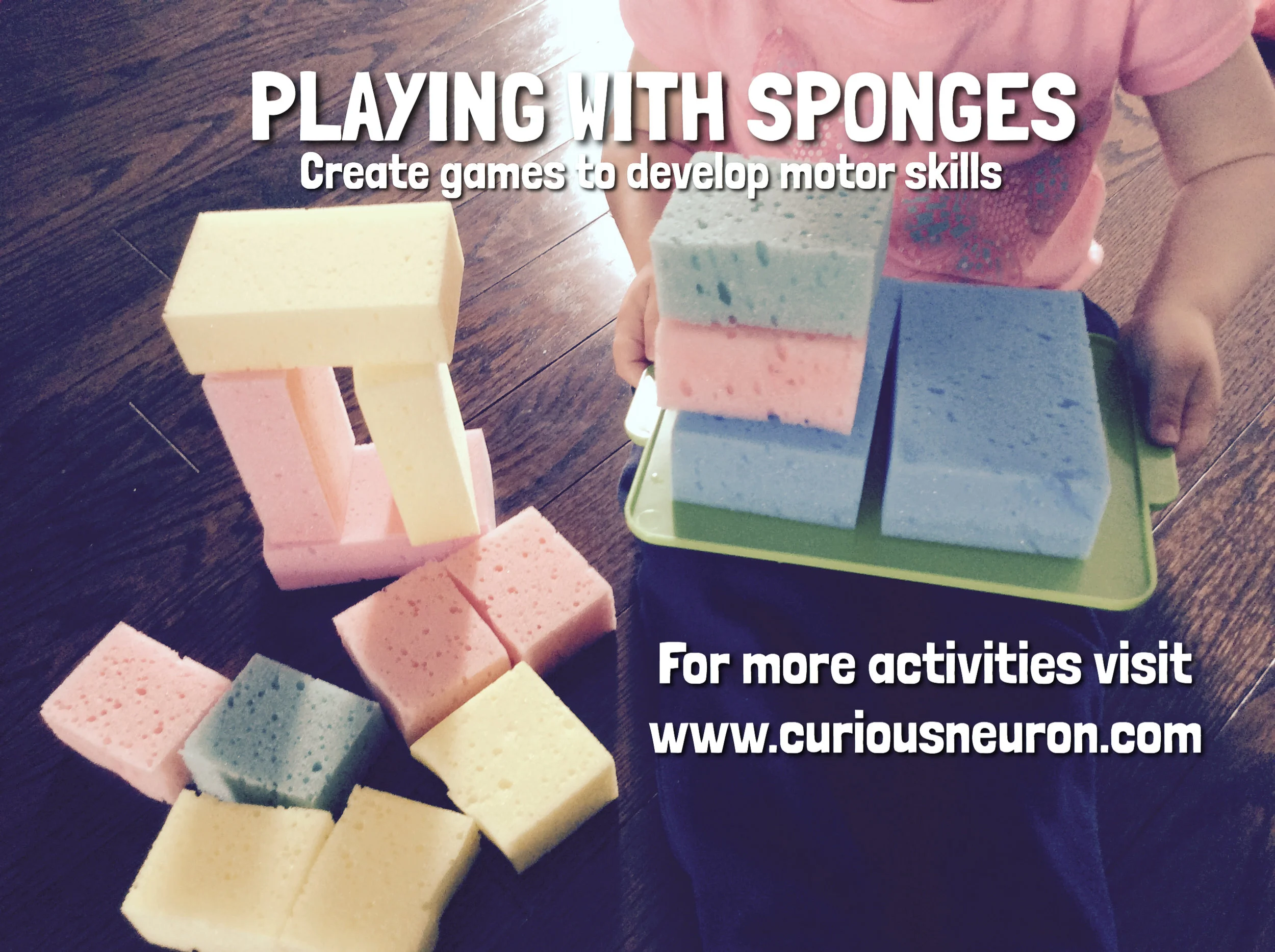 Playing with sponges is a fun way to play with babies. You can cut some in smaller pieces and build towers. You can hide them or throw them into a bowl. If your baby walks put some on a plastic cover and have your child try to walk while balancing them.