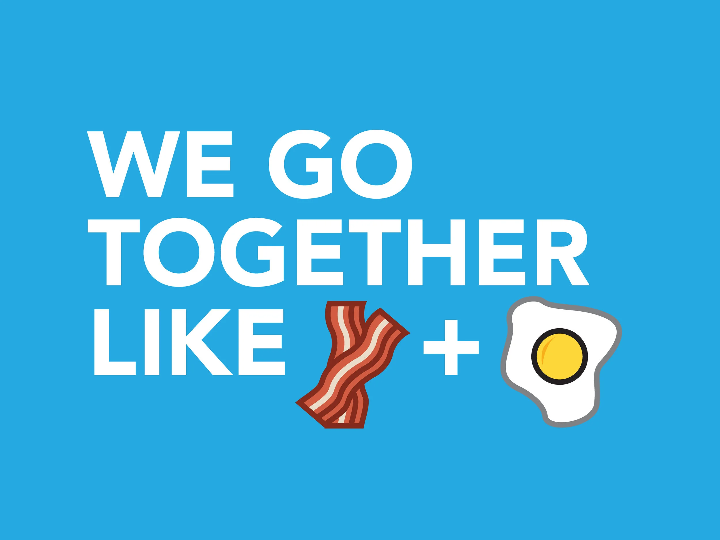 We-Go-Together-Like_2016_-Bacon+Eggs.jpg