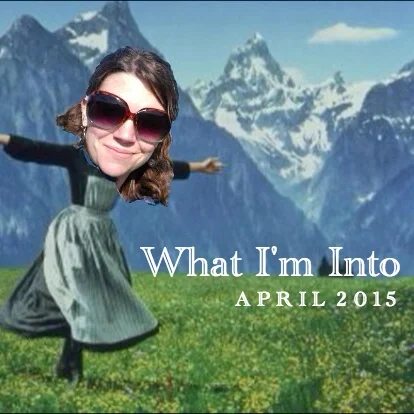 What I'm Into {April 2015 Edition}