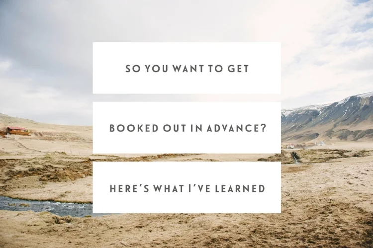 So You Want To Get Booked Out In Advance? Here’s What I’ve Learned