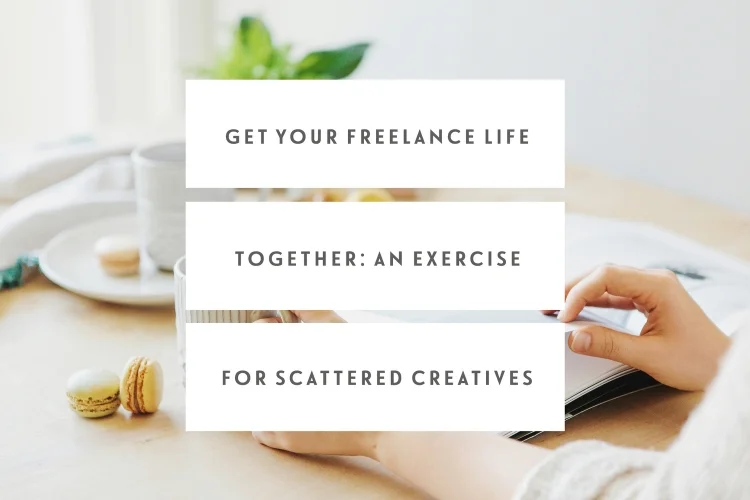 Get Your Freelance Life Together: An Exercise For Scattered Creatives