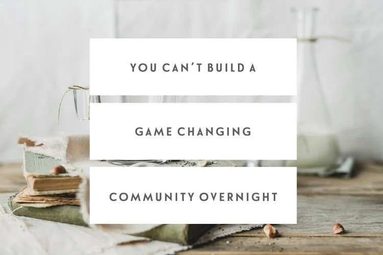 You Can’t Build A Game Changing Online Community Overnight
