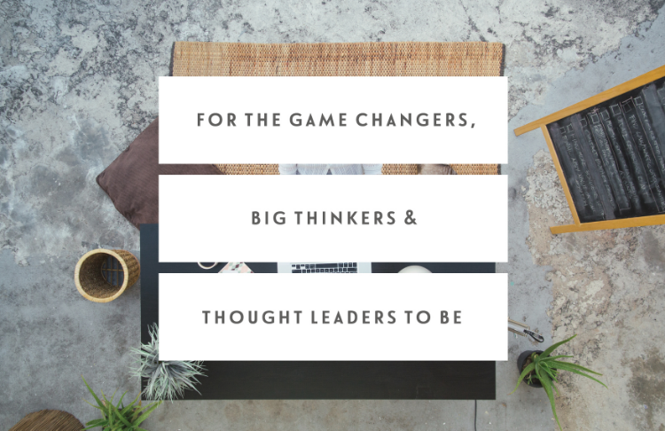 This One’s For The Game Changers, Big Thinkers, & Thought Leaders To Be...
