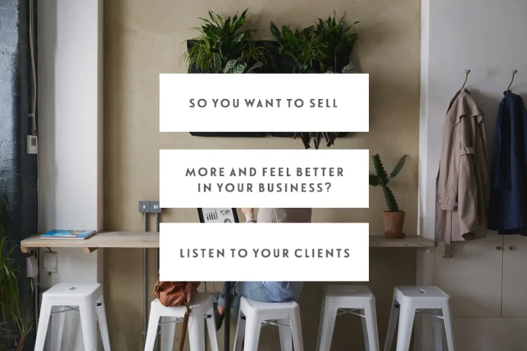 So You Want To Sell More & Feel Better In Your Business? You Need To Listen To Your Clients