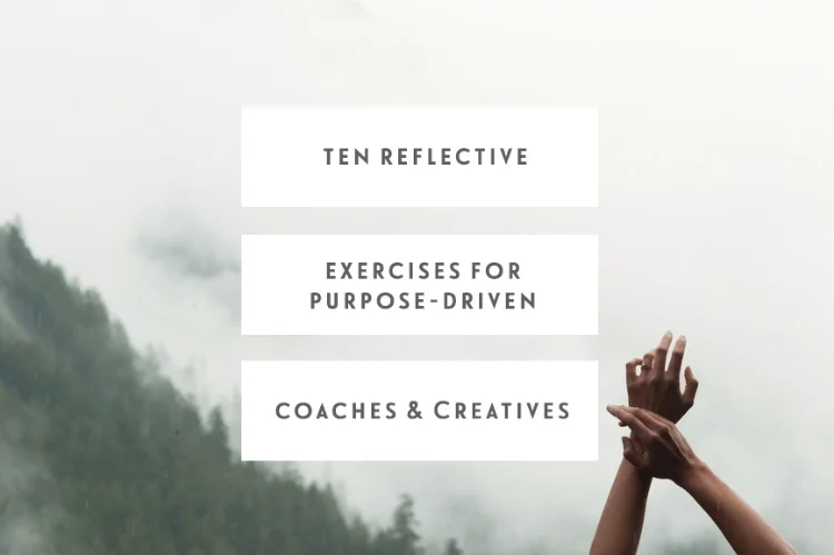 Ten Reflective Exercises For Purpose-Driven Coaches & Creatives 