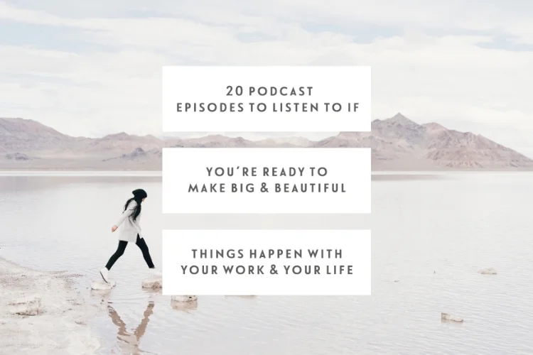 20 Podcast Episodes To Listen To If You’re Ready To Make Big & Beautiful Things Happen With Your Work & Your Life
