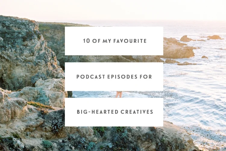 10 Of My Favourite Podcast Episodes For Big-Hearted Creatives