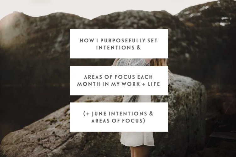 How I Purposefully Set Intentions & Areas Of Focus Each Month In My Work & Life (+ June Intentions & Areas Of Focus)