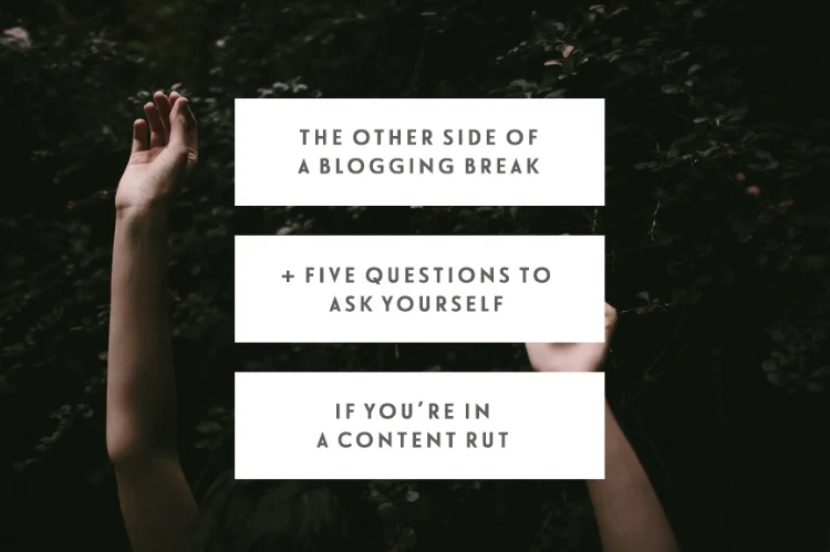 The Other Side Of A Blogging Break + Five Questions To Ask Yourself If You’re In A Content Rut
