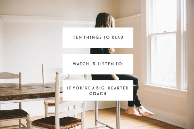 Ten Things To Read, Watch, & Listen To If You're A Big-Hearted Coach