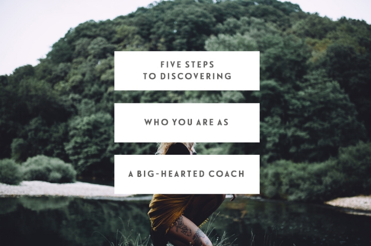 Five Steps To Discovering Who You Are As A Big-Hearted Coach