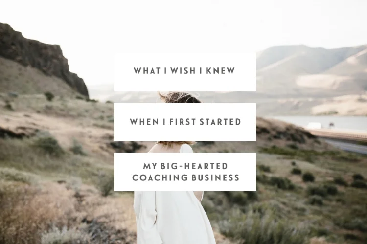 What I Wish I Knew When I First Started My Big-Hearted Coaching Business