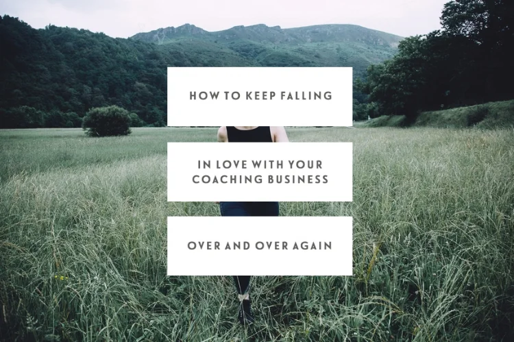 How To Keep Falling In Love With Your Coaching Business Over & Over Again