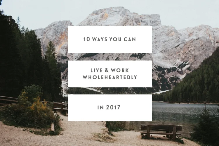 10 Ways You Can Live & Work Wholeheartedly In 2017