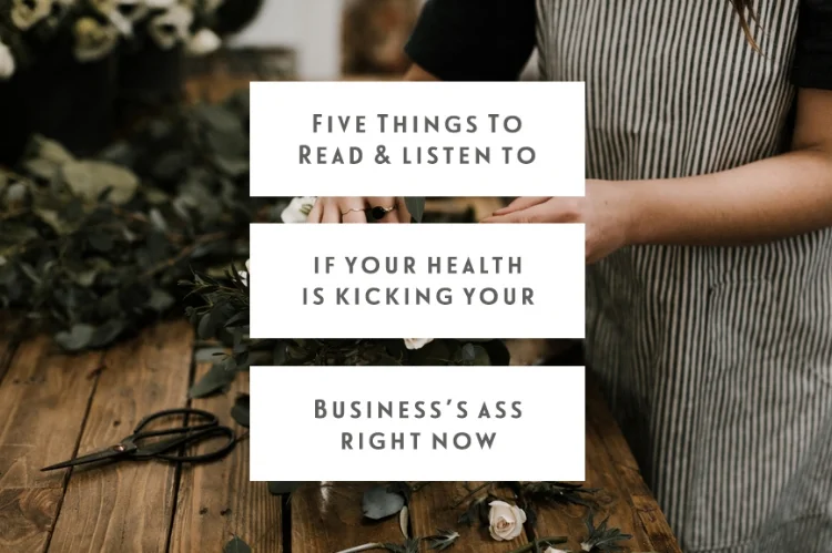 5 Things To Read & Listen To If Your Health Is Kicking Your Business’s Ass Right Now